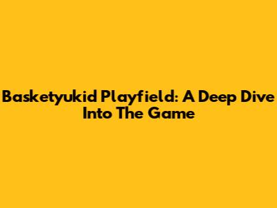 Basketyukid Playfield: A Deep Dive Into The Game
