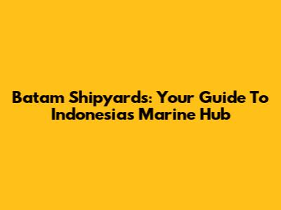 Batam Shipyards: Your Guide To Indonesia's Marine Hub