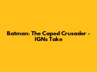Batman: The Caped Crusader - IGN's Take