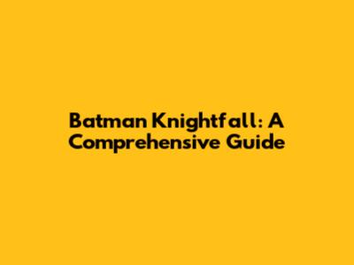 Batman Knightfall: A Comprehensive Guide