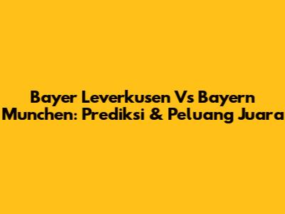 Bayer Leverkusen Vs Bayern Munchen: Prediksi & Peluang Juara