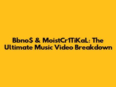 Bbno$ & MoistCr1TiKaL: The Ultimate Music Video Breakdown