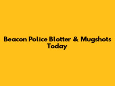 Beacon Police Blotter & Mugshots Today