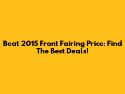 Beat 2015 Front Fairing Price: Find The Best Deals!