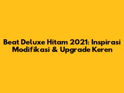 Beat Deluxe Hitam 2021: Inspirasi Modifikasi & Upgrade Keren