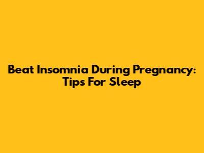 Beat Insomnia During Pregnancy: Tips For Sleep