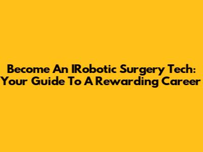 Become An IRobotic Surgery Tech: Your Guide To A Rewarding Career