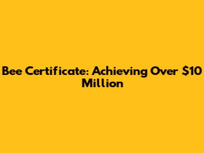 Bee Certificate: Achieving Over $10 Million