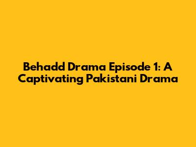 Behadd Drama Episode 1: A Captivating Pakistani Drama