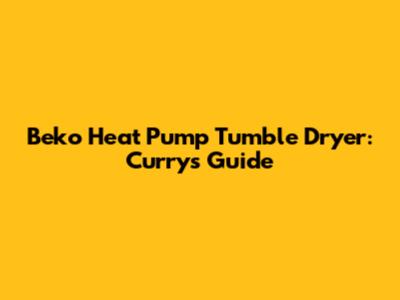 Beko Heat Pump Tumble Dryer: Currys Guide