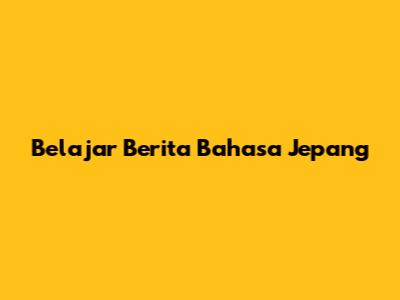 Belajar Berita Bahasa Jepang