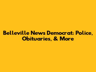 Belleville News Democrat: Police, Obituaries, & More