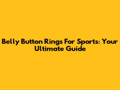 Belly Button Rings For Sports: Your Ultimate Guide