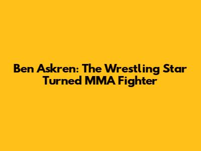 Ben Askren: The Wrestling Star Turned MMA Fighter
