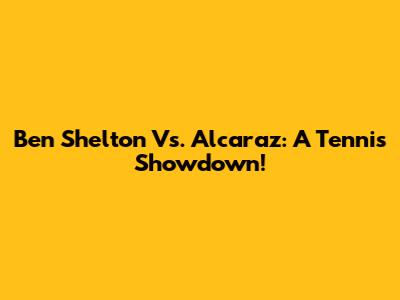 Ben Shelton Vs. Alcaraz: A Tennis Showdown!