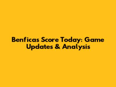 Benfica's Score Today: Game Updates & Analysis