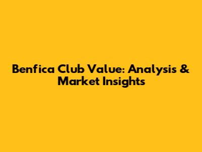 Benfica Club Value: Analysis & Market Insights