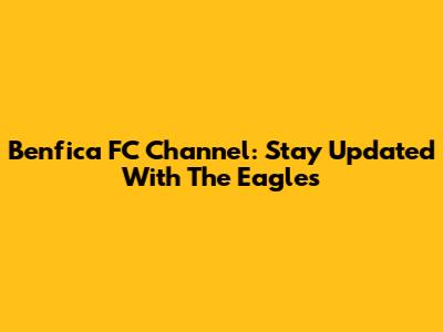 Benfica FC Channel: Stay Updated With The Eagles