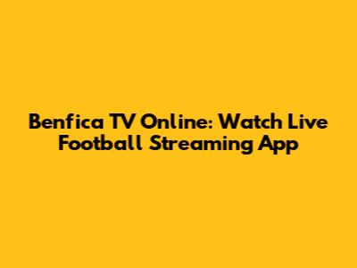 Benfica TV Online: Watch Live Football Streaming App