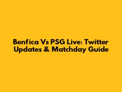 Benfica Vs PSG Live: Twitter Updates & Matchday Guide