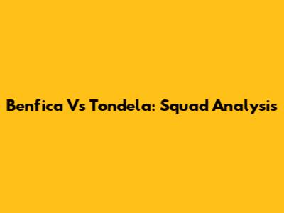 Benfica Vs Tondela: Squad Analysis