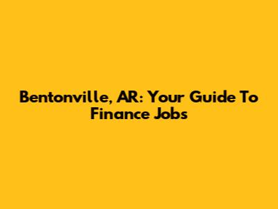 Bentonville, AR: Your Guide To Finance Jobs