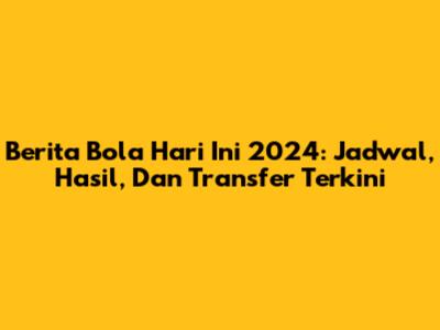 Berita Bola Hari Ini 2024: Jadwal, Hasil, Dan Transfer Terkini