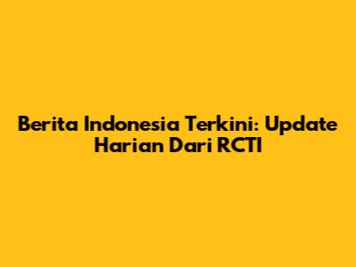 Berita Indonesia Terkini: Update Harian Dari RCTI