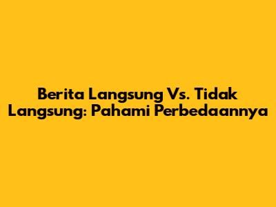 Berita Langsung Vs. Tidak Langsung: Pahami Perbedaannya