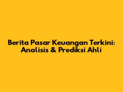 Berita Pasar Keuangan Terkini: Analisis & Prediksi Ahli