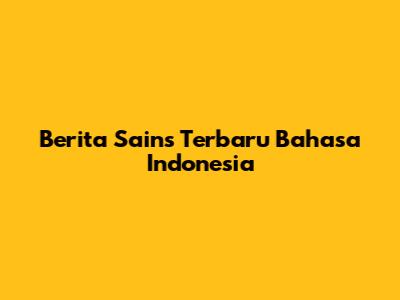 Berita Sains Terbaru Bahasa Indonesia