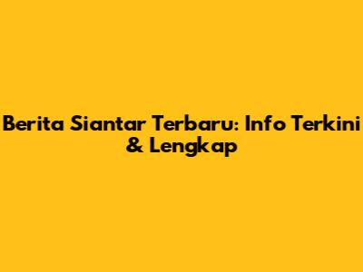 Berita Siantar Terbaru: Info Terkini & Lengkap