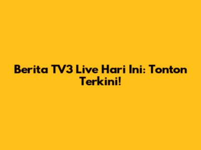 Berita TV3 Live Hari Ini: Tonton Terkini!