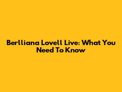 Berlliana Lovell Live: What You Need To Know
