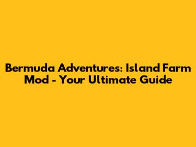Bermuda Adventures: Island Farm Mod - Your Ultimate Guide