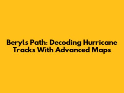 Beryl's Path: Decoding Hurricane Tracks With Advanced Maps