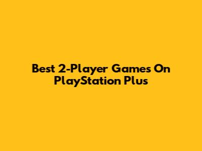 Best 2-Player Games On PlayStation Plus