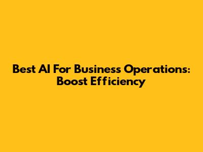 Best AI For Business Operations: Boost Efficiency
