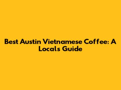 Best Austin Vietnamese Coffee: A Local's Guide