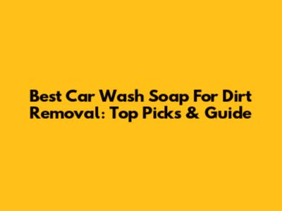Best Car Wash Soap For Dirt Removal: Top Picks & Guide