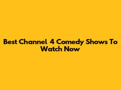 Best Channel 4 Comedy Shows To Watch Now