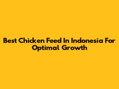 Best Chicken Feed In Indonesia For Optimal Growth