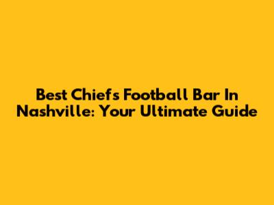Best Chiefs Football Bar In Nashville: Your Ultimate Guide
