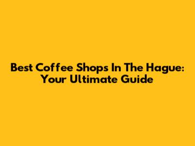 Best Coffee Shops In The Hague: Your Ultimate Guide
