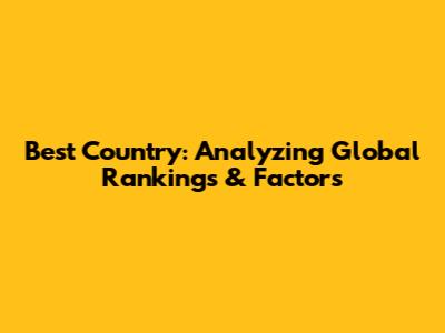 Best Country: Analyzing Global Rankings & Factors