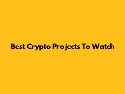 Best Crypto Projects To Watch
