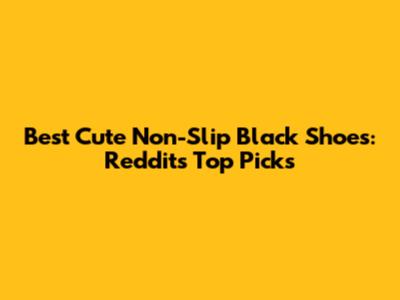 Best Cute Non-Slip Black Shoes: Reddit's Top Picks
