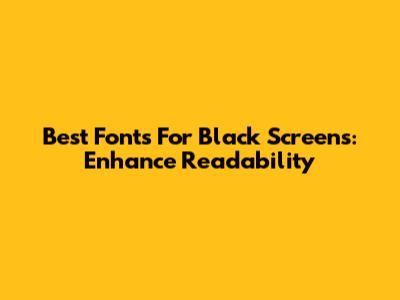 Best Fonts For Black Screens: Enhance Readability