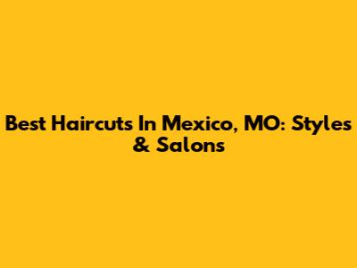 Best Haircuts In Mexico, MO: Styles & Salons