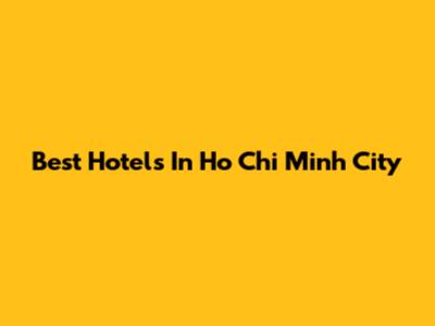 Best Hotels In Ho Chi Minh City